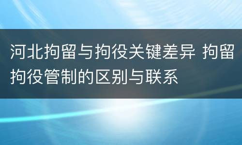 河北拘留与拘役关键差异 拘留拘役管制的区别与联系