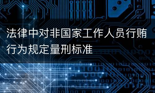 法律中对非国家工作人员行贿行为规定量刑标准