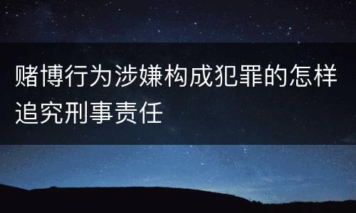 赌博行为涉嫌构成犯罪的怎样追究刑事责任