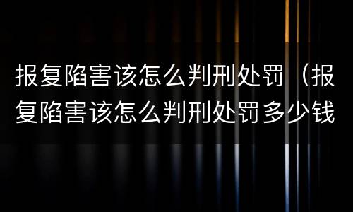 报复陷害该怎么判刑处罚（报复陷害该怎么判刑处罚多少钱）
