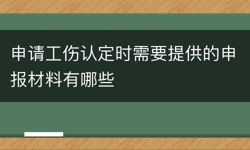 申请工伤认定时需要提供的申报材料有哪些