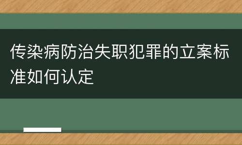 传染病防治失职犯罪的立案标准如何认定