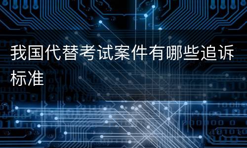 我国代替考试案件有哪些追诉标准
