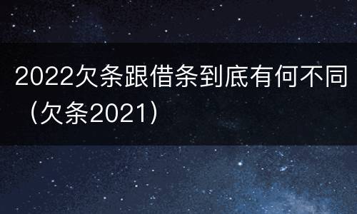 2022欠条跟借条到底有何不同（欠条2021）