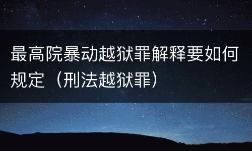 最高院暴动越狱罪解释要如何规定（刑法越狱罪）