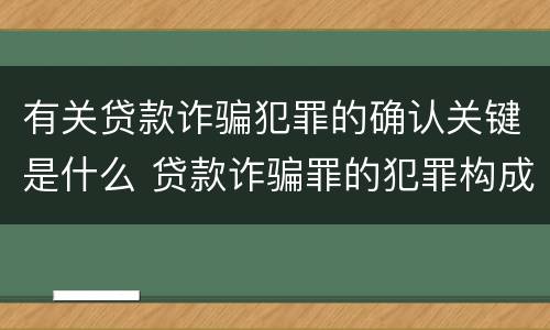 有关贷款诈骗犯罪的确认关键是什么 贷款诈骗罪的犯罪构成要件