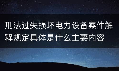 刑法过失损坏电力设备案件解释规定具体是什么主要内容