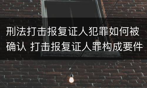 刑法打击报复证人犯罪如何被确认 打击报复证人罪构成要件