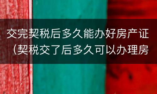 交完契税后多久能办好房产证（契税交了后多久可以办理房产证?）