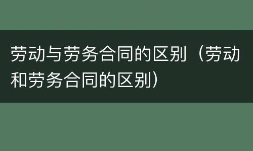 劳动与劳务合同的区别（劳动和劳务合同的区别）