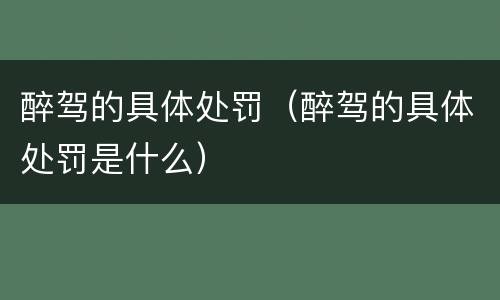 醉驾的具体处罚（醉驾的具体处罚是什么）