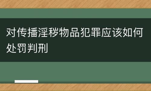 对传播淫秽物品犯罪应该如何处罚判刑