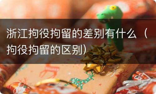 浙江拘役拘留的差别有什么（拘役拘留的区别）