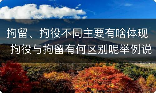 拘留、拘役不同主要有啥体现 拘役与拘留有何区别呢举例说明
