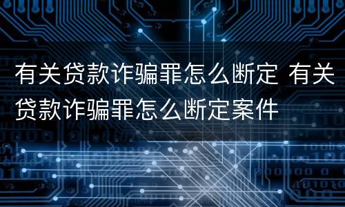 有关贷款诈骗罪怎么断定 有关贷款诈骗罪怎么断定案件