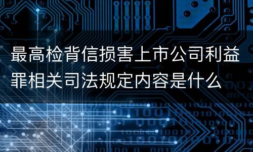 最高检背信损害上市公司利益罪相关司法规定内容是什么
