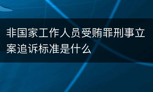非国家工作人员受贿罪刑事立案追诉标准是什么