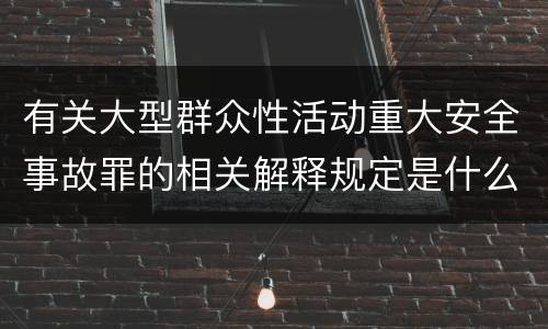 有关大型群众性活动重大安全事故罪的相关解释规定是什么