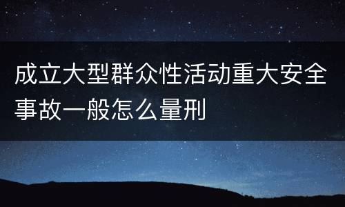 成立大型群众性活动重大安全事故一般怎么量刑