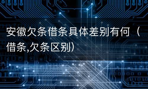安徽欠条借条具体差别有何（借条,欠条区别）