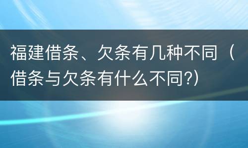 福建借条、欠条有几种不同（借条与欠条有什么不同?）