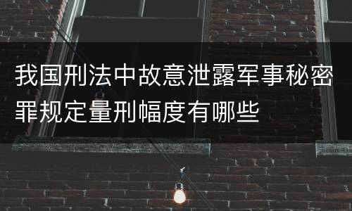 我国刑法中故意泄露军事秘密罪规定量刑幅度有哪些