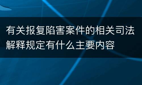 有关报复陷害案件的相关司法解释规定有什么主要内容