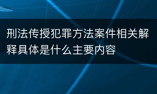 刑法传授犯罪方法案件相关解释具体是什么主要内容