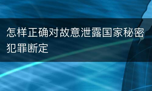 怎样正确对故意泄露国家秘密犯罪断定