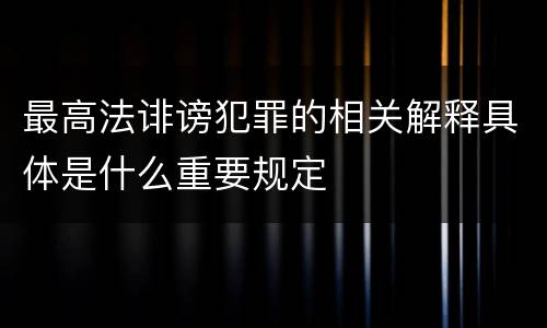 最高法诽谤犯罪的相关解释具体是什么重要规定