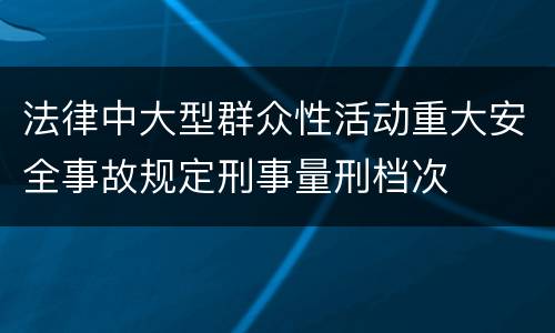 法律中大型群众性活动重大安全事故规定刑事量刑档次