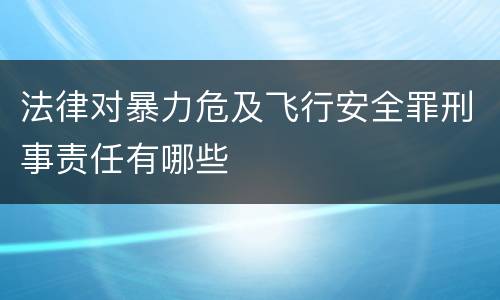 法律对暴力危及飞行安全罪刑事责任有哪些