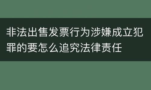 非法出售发票行为涉嫌成立犯罪的要怎么追究法律责任