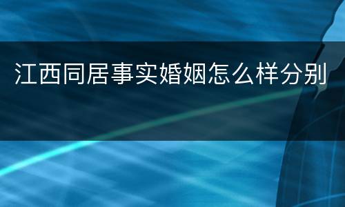 江西同居事实婚姻怎么样分别