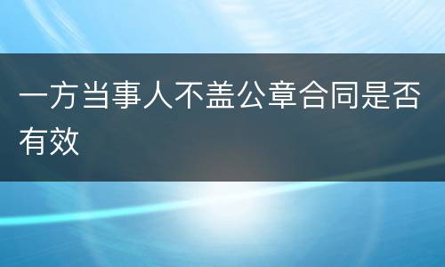 一方当事人不盖公章合同是否有效