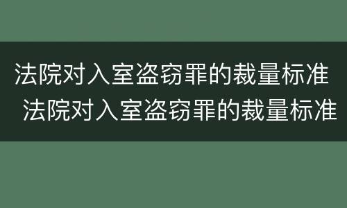 法院对入室盗窃罪的裁量标准 法院对入室盗窃罪的裁量标准是多少