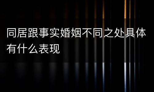 同居跟事实婚姻不同之处具体有什么表现