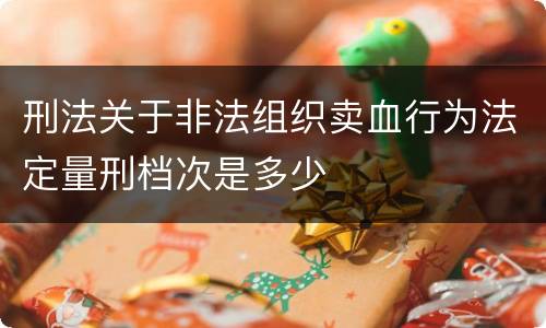 刑法关于非法组织卖血行为法定量刑档次是多少
