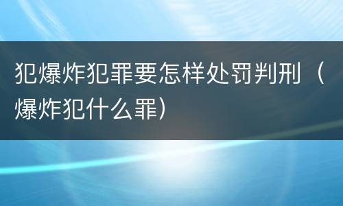 犯爆炸犯罪要怎样处罚判刑（爆炸犯什么罪）