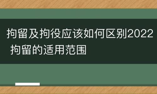 拘留及拘役应该如何区别2022 拘留的适用范围