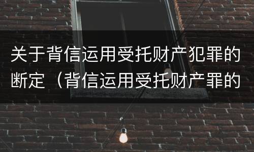 关于背信运用受托财产犯罪的断定（背信运用受托财产罪的犯罪主体）