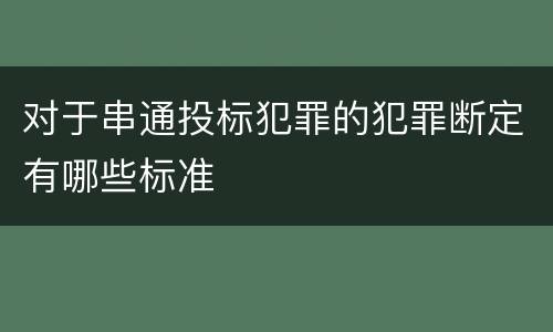 对于串通投标犯罪的犯罪断定有哪些标准