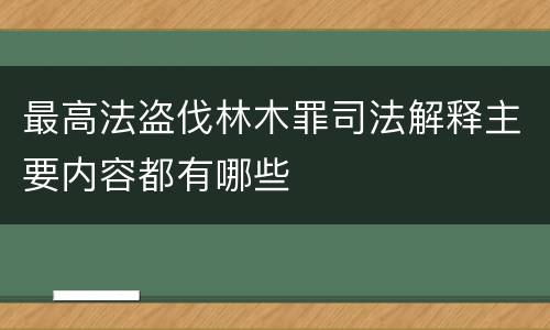 最高法盗伐林木罪司法解释主要内容都有哪些