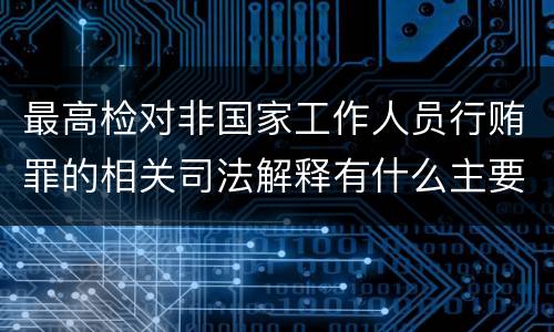 最高检对非国家工作人员行贿罪的相关司法解释有什么主要规定