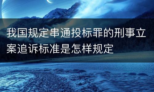 我国规定串通投标罪的刑事立案追诉标准是怎样规定