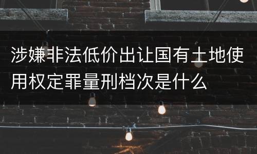 涉嫌非法低价出让国有土地使用权定罪量刑档次是什么