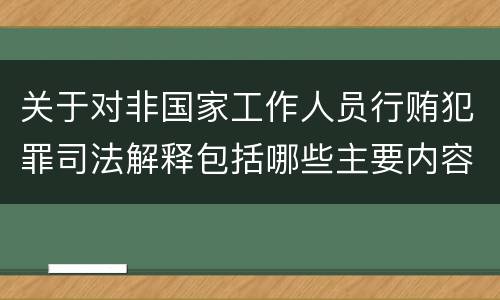 关于对非国家工作人员行贿犯罪司法解释包括哪些主要内容