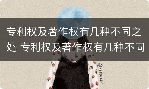 专利权及著作权有几种不同之处 专利权及著作权有几种不同之处