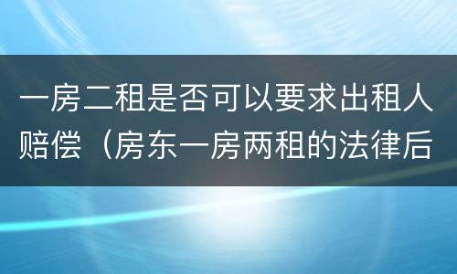 一房二租是否可以要求出租人赔偿（房东一房两租的法律后果）