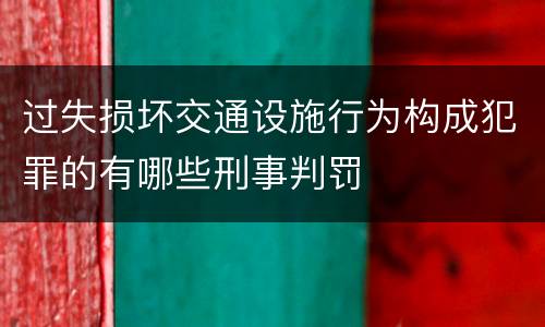 过失损坏交通设施行为构成犯罪的有哪些刑事判罚